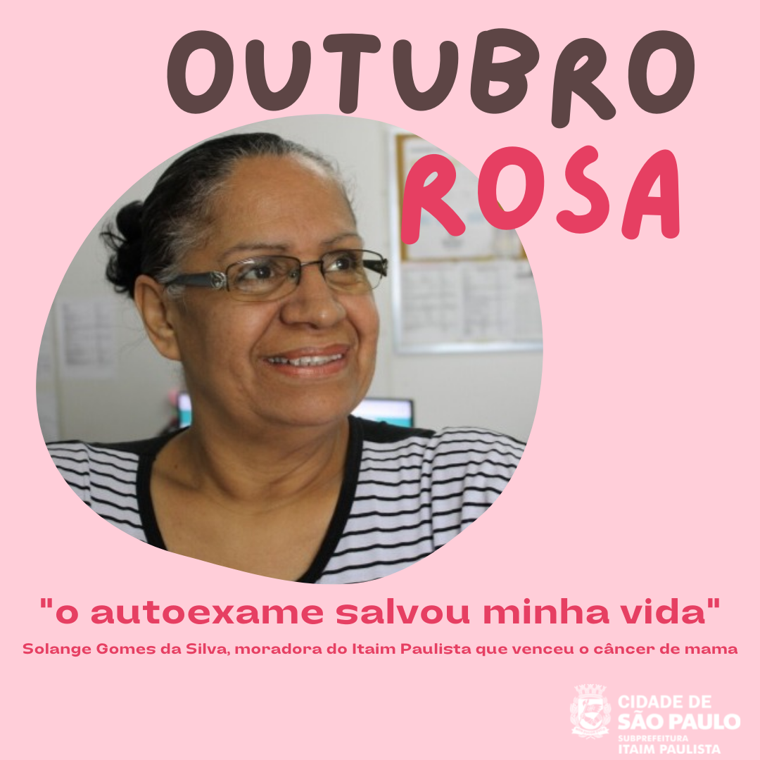 Imagem de fundo rosa com foto da servidora da subprefeitura em que está escrito Outubro Rosa. Abaixo da escrito "o autoexame salvou minha vida", Solange Gomes da Silva, moradora do Itaim Paulista que venceu o câncer de mama.
