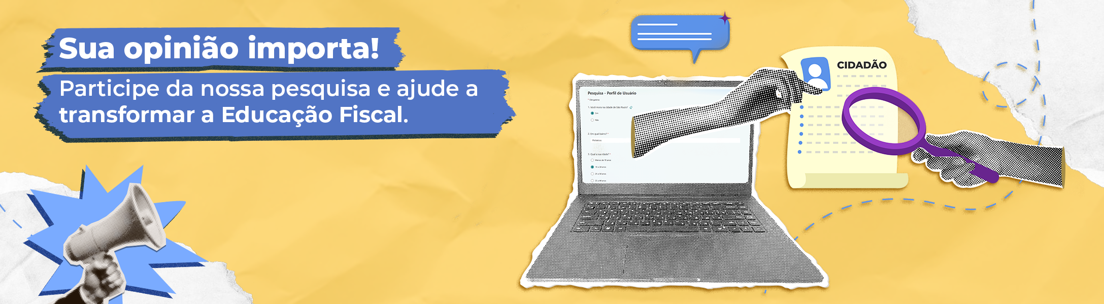 Banner com fundo amarelo e ilustrações em estilo colagem. Texto: 'Sua opinião importa! Participe da nossa pesquisa e ajude a transformar a Educação Fiscal'. À direita, um laptop com uma pesquisa aberta, uma mão preenchendo o formulário, e outra segurando uma lupa sobre um documento com o título 'CIDADÃO'. À esquerda, um megafone em destaque.