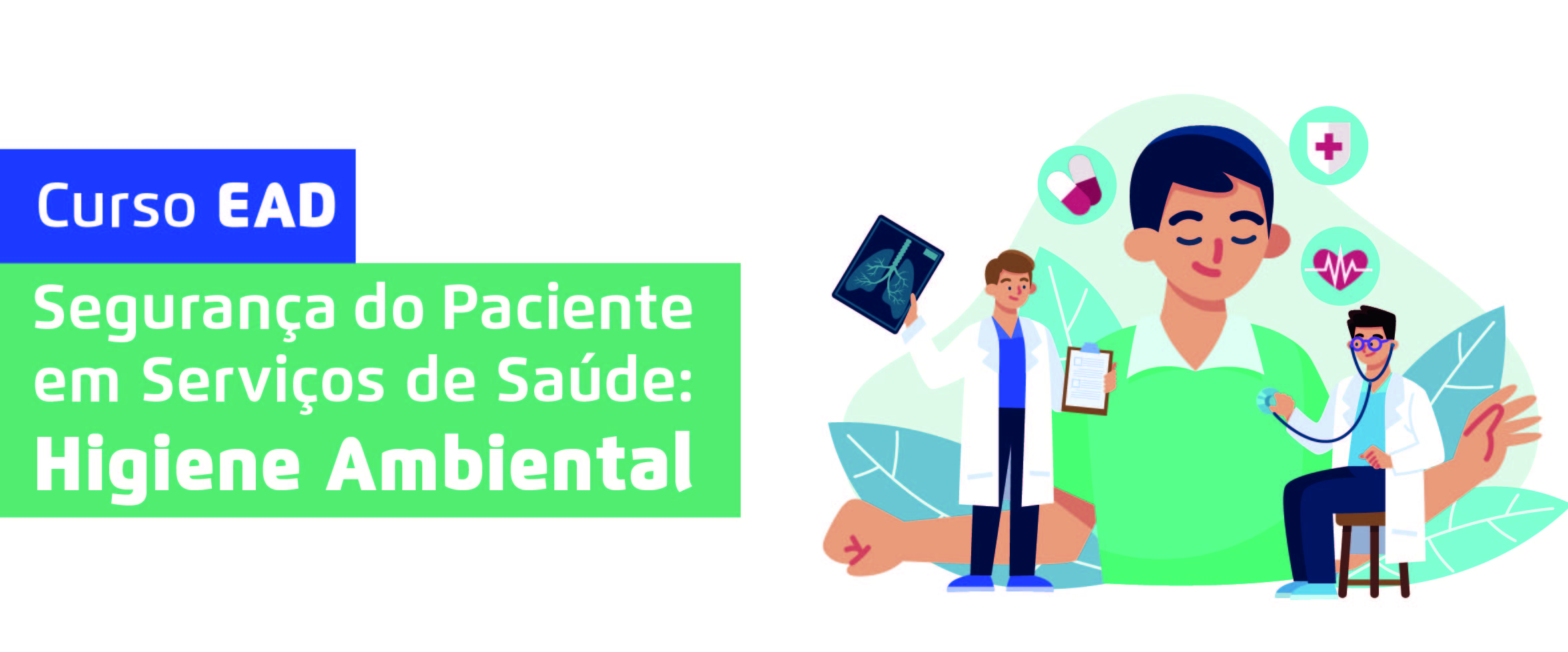 #ParaTodosVerem  Curso EAD Segurança do Paciente em Serviços de Saúde: Higiene Ambiental Ao lado do título, temos a imagem ilustrativa dois médicos, um está examinando-o e o outro mostra um exame de imagem em sua mão esquerda, enquanto segura uma prancheta na mão direita. Ao redor da imagem há ícones de ecocardiograma e medicamentos.