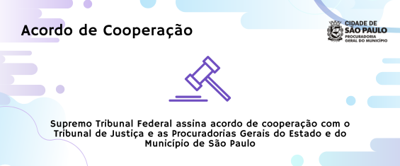 A imagem é um banner institucional da Procuradoria Geral do Município de São Paulo, com fundo claro e elementos gráficos em tons de azul e roxo. No topo, está o título “Acordo de Cooperação”, acompanhado do brasão da cidade de São Paulo e da identificação da Procuradoria. Ao centro, há um ícone de martelo de juiz, e abaixo está a mensagem: “Supremo Tribunal Federal assina acordo de cooperação com o Tribunal de Justiça e as Procuradorias Gerais do Estado e do Município de São Paulo”.