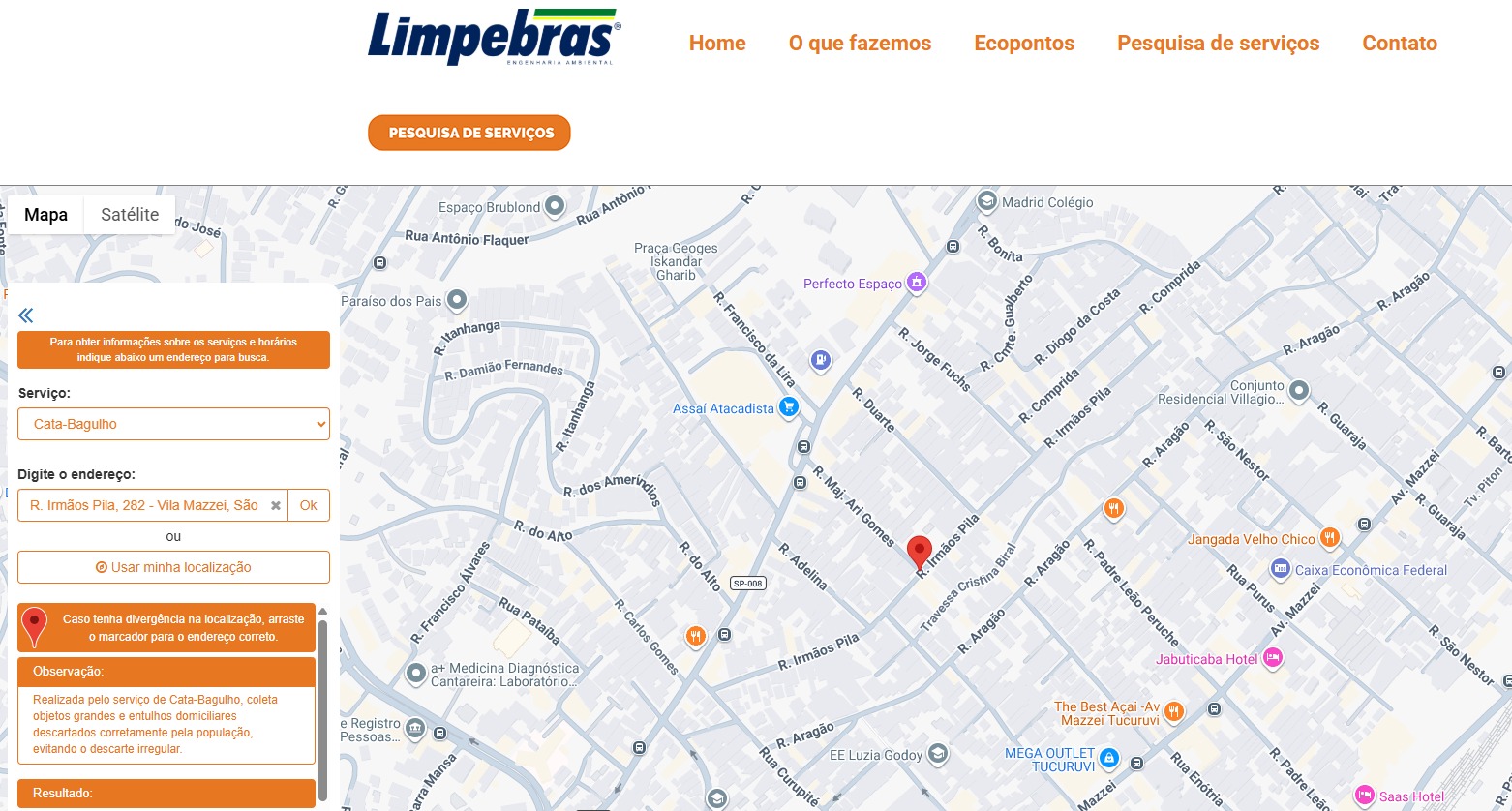 A imagem é um print de tela do site da Limpebras Engenharia Ambiental, focado na ferramenta "Pesquisa de Serviços".  No topo, o logotipo da Limpebras (em azul escuro com detalhes em verde) e um menu horizontal com os links: Home, O que fazemos, Ecopontos, Pesquisa de serviços e Contato.  Abaixo do menu, há um mapa digital interativo ocupando a maior parte da tela. O mapa mostra ruas da região da Vila Mazzei, em São Paulo, com um marcador vermelho posicionado sobre a Rua Irmãos Pila. Ao redor, veem-se nomes de ruas próximas como Rua Aragão, Rua Carlos Gomes e Av. Mazzei.  Do lado esquerdo, sobreposto ao mapa, há uma coluna lateral de consulta com fundo laranja e branco. Nela, lemos:  Serviço selecionado: "Cata-Bagulho" em um campo de seleção.  Endereço digitado: "R. Irmãos Pila, 282 - Vila Mazzei, São Paulo".  Observação: Um texto explicativo informa que o serviço de Cata-Bagulho coleta objetos grandes e entulhos descartados pela população para evitar o descarte irregular.  O design geral utiliza tons de laranja, branco e azul, transmitindo uma aparência institucional e funcional.