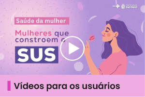 Pra Todos Verem: Card ilustrado em tons de lilás. À direita, aparece a ilustração de uma pessoa segurando uma flor. Ao centro, há o símbolo de reprodução de vídeo. No lado esquerdo, lê-se a frase “Saúde da mulher” e o título “Mulheres que constroem o SUS”. Na faixa inferior rosa, aparece o texto: “Vídeos para os usuários”.