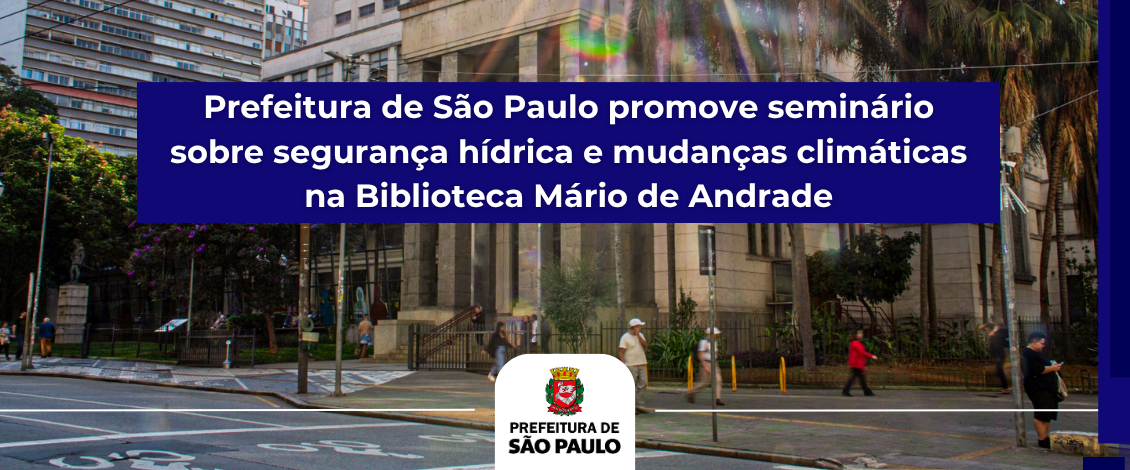 Prefeitura de São Paulo promove seminário sobre segurança hídrica e mudanças climáticas na Biblioteca Mário de Andrade